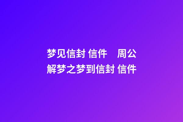 梦见信封 信件　周公解梦之梦到信封 信件